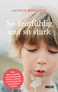 So feinfühlig und so stark - Wie Eltern sensible und hochsensible Kinder in Schule und Kindergarten unterstützen können